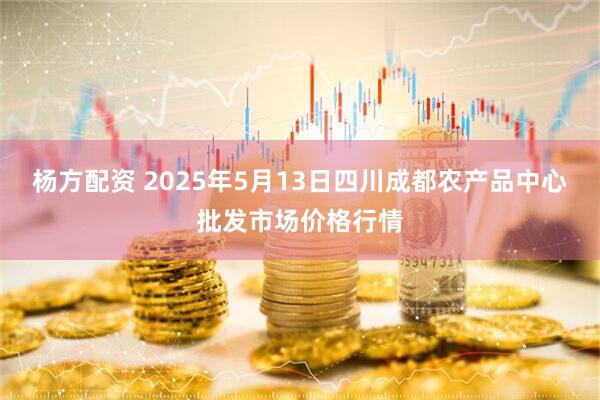 杨方配资 2025年5月13日四川成都农产品中心批发市场价格行情