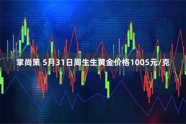 掌尚策 5月31日周生生黄金价格1005元/克