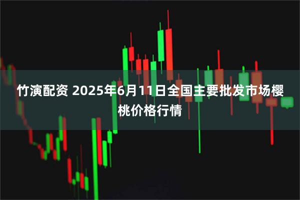 竹演配资 2025年6月11日全国主要批发市场樱桃价格行情