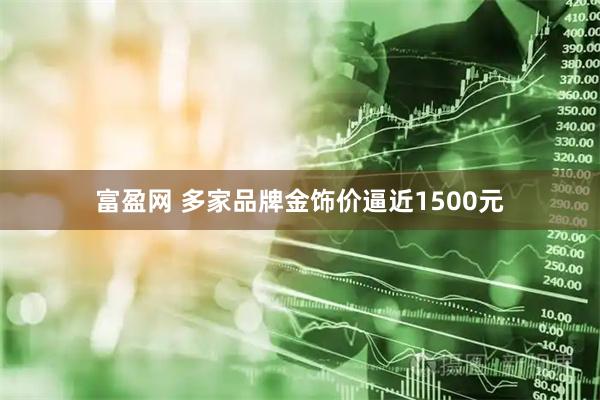 富盈网 多家品牌金饰价逼近1500元
