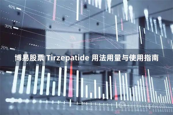 博易股票 Tirzepatide 用法用量与使用指南