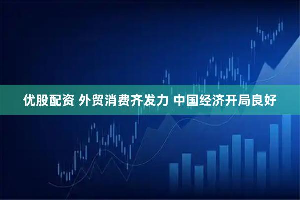 优股配资 外贸消费齐发力 中国经济开局良好