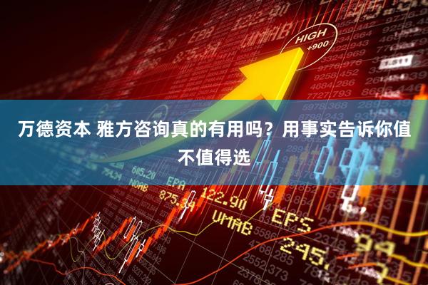 万德资本 雅方咨询真的有用吗？用事实告诉你值不值得选